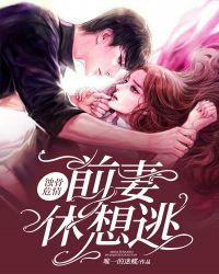 蚀骨危情：前妻，休想逃